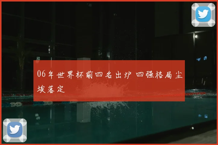 06年世界杯前四名出炉 四强格局尘埃落定