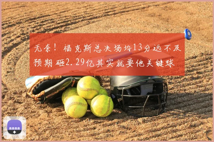 无奈！福克斯总决场均13分远不及预期 砸2.29亿其实就要他关键球