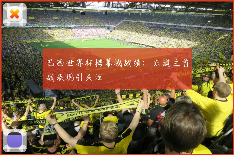 巴西世界杯揭幕战战绩:东道主首战表现引关注
