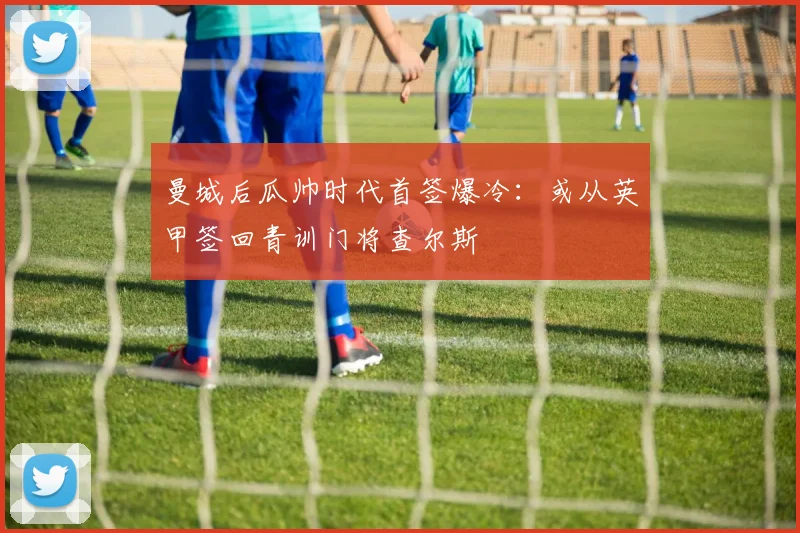 曼城后瓜帅时代首签爆冷：或从英甲签回青训门将查尔斯