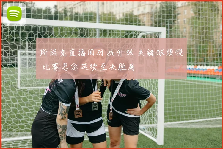 斯诺克直播间对抗升级 关键球频现 比赛悬念延续至决胜局