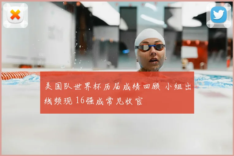 美国队世界杯历届成绩回顾 小组出线频现 16强成常见收官